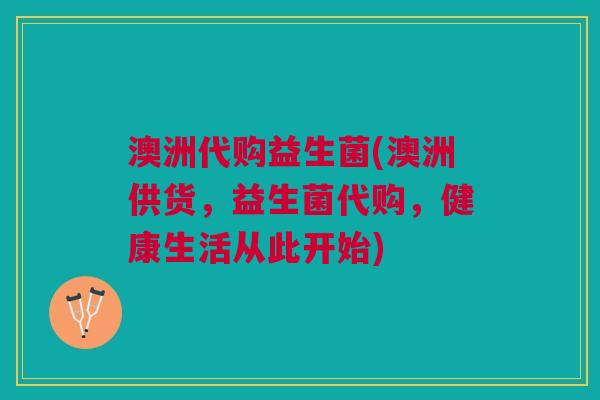 澳洲代购益生菌(澳洲供货，益生菌代购，健康生活从此开始)
