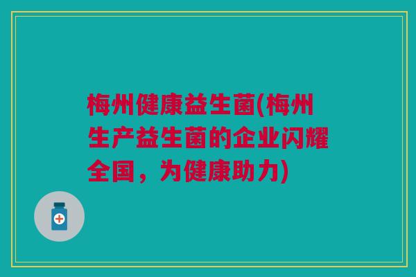 梅州健康益生菌(梅州生产益生菌的企业闪耀全国,为健康助力)