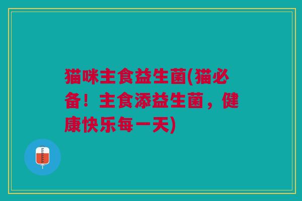 猫咪主食益生菌(猫必备!主食添益生菌,健康快乐每一天)