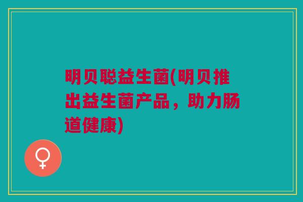 明贝聪益生菌(明贝推出益生菌产品,助力肠道健康)