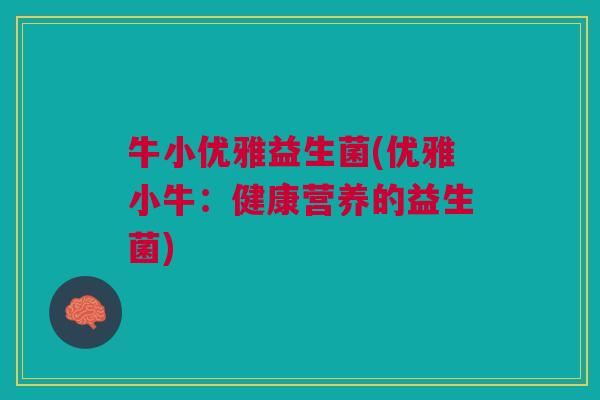 牛小优雅益生菌(优雅小牛：健康营养的益生菌)