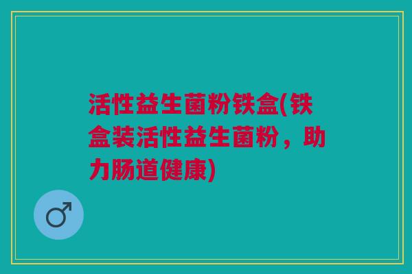 活性益生菌粉铁盒(铁盒装活性益生菌粉,助力肠道健康) 活性益生菌粉铁盒(铁盒装活性益生菌粉,助力肠道健康)