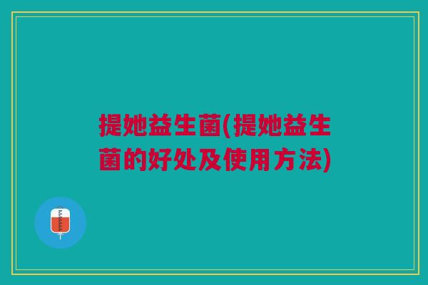 提她益生菌(提她益生菌的好处及使用方法)