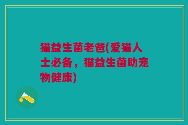猫益生菌老爸(爱猫人士必备,猫益生菌助宠物健康)