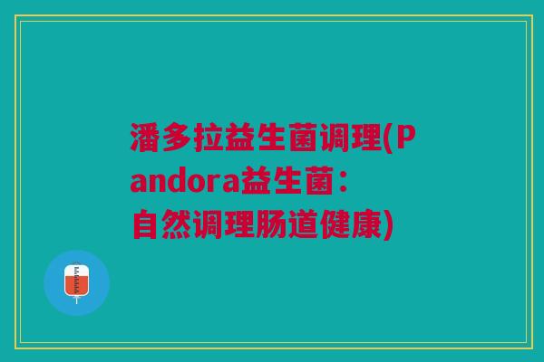 潘多拉益生菌调理(Pandora益生菌:自然调理肠道健康)