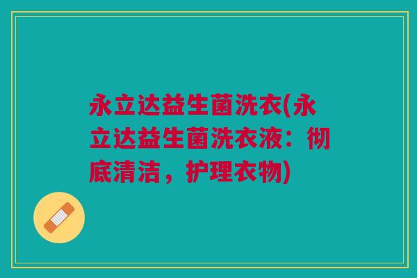 永立达益生菌洗衣(永立达益生菌洗衣液：彻底清洁，护理衣物)