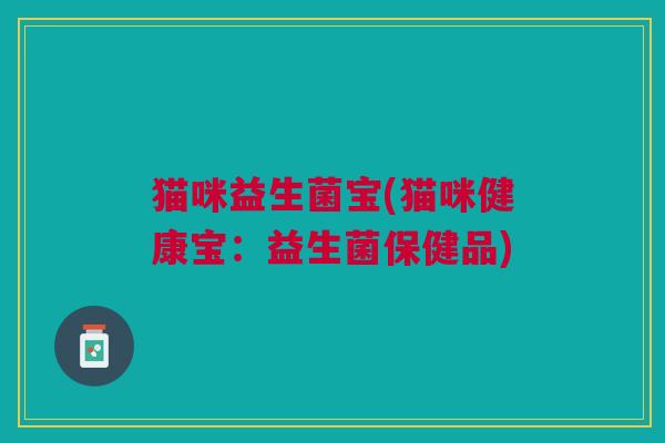 猫咪益生菌宝(猫咪健康宝：益生菌保健品)