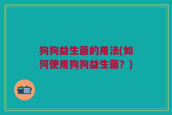 狗狗益生菌的用法(如何使用狗狗益生菌?) 狗狗益生菌的用法(如何使用狗狗益生菌?)