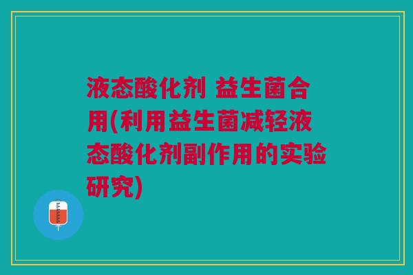 液态酸化剂 益生菌合用(利用益生菌减轻液态酸化剂副作用的实验研究)