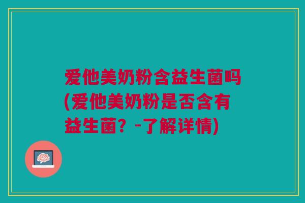 爱他美奶粉含益生菌吗(爱他美奶粉是否含有益生菌?-了解详情) 爱他美奶粉含益生菌吗(爱他美奶粉是否含有益生菌?-了解详情)