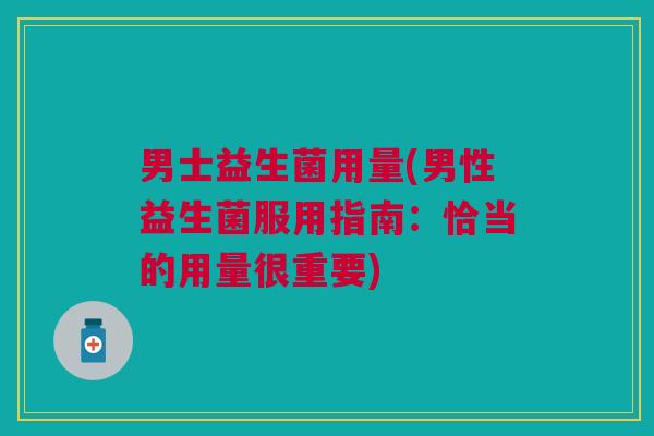 男士益生菌用量(男性益生菌服用指南:恰当的用量很重要)