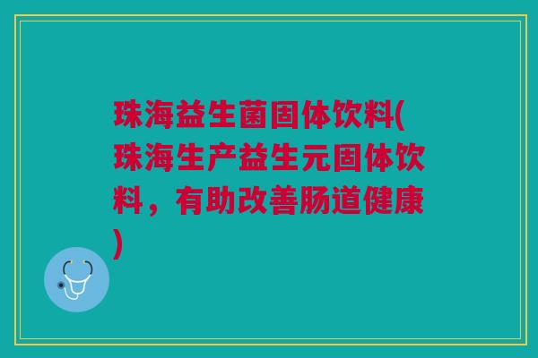 珠海益生菌固体饮料(珠海生产益生元固体饮料,有助改善肠道健康) 珠海益生菌固体饮料(珠海生产益生元固体饮料,有助改善肠道健康)