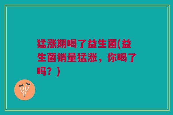 猛涨期喝了益生菌(益生菌销量猛涨,你喝了吗?)