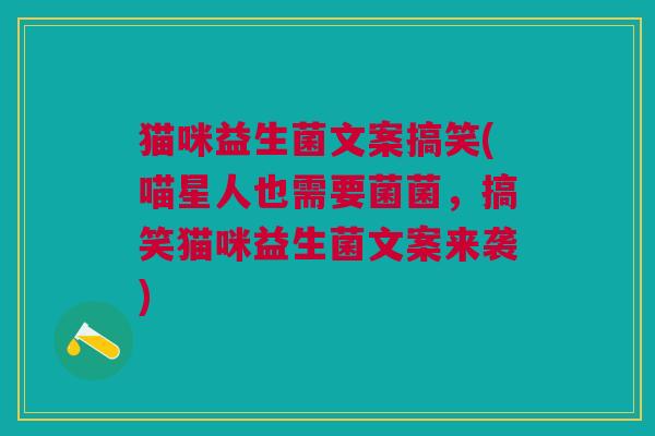 猫咪益生菌文案搞笑(喵星人也需要菌菌,搞笑猫咪益生菌文案来袭) 猫咪益生菌文案搞笑(喵星人也需要菌菌,搞笑猫咪益生菌文案来袭)