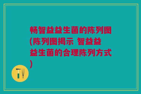 畅智益益生菌的陈列图(陈列图揭示 智益益益生菌的合理陈列方式)