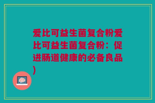爱比可益生菌复合粉爱比可益生菌复合粉：促进肠道健康的必备良品)