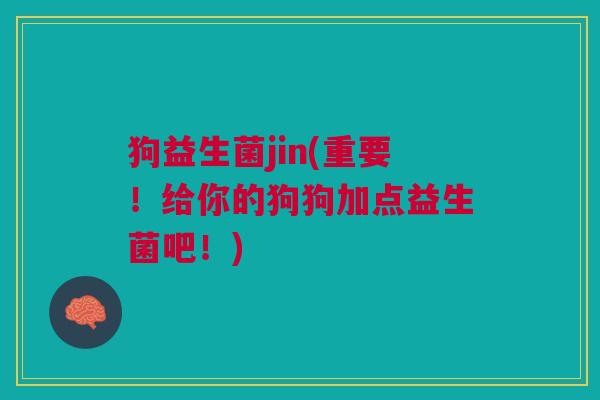 狗益生菌jin(重要!给你的狗狗加点益生菌吧!)