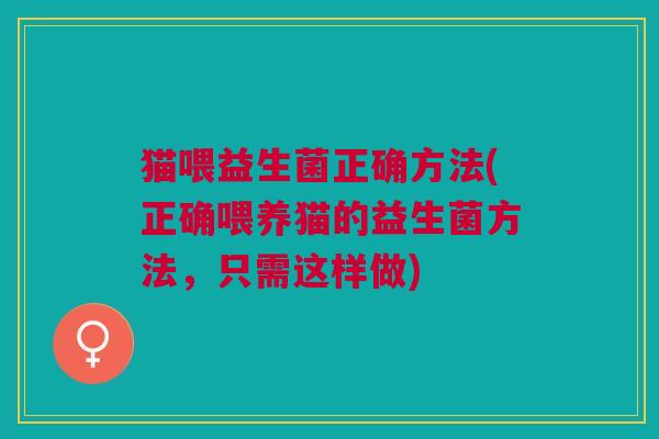 猫喂益生菌正确方法(正确喂养猫的益生菌方法,只需这样做)