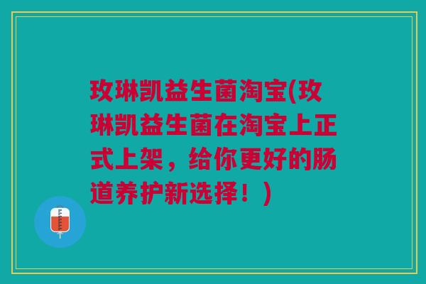玫琳凯益生菌淘宝(玫琳凯益生菌在淘宝上正式上架,给你更好的肠道养护新选择!) 玫琳凯益生菌淘宝(玫琳凯益生菌在淘宝上正式上架,给你更好的肠道养护新选择!)