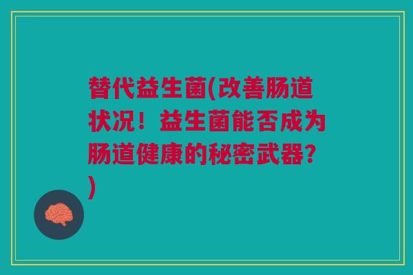 替代益生菌(改善肠道状况!益生菌能否成为肠道健康的秘密武器?) 替代益生菌(改善肠道状况!益生菌能否成为肠道健康的秘密武器?)
