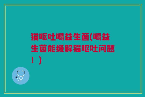 猫喝益生菌(喝益生菌能缓解猫问题!) 猫喝益生菌(喝益生菌能缓解猫问题!)