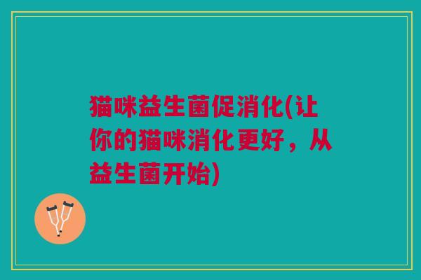 猫咪益生菌促消化(让你的猫咪消化更好,从益生菌开始)