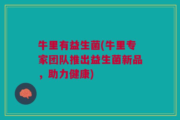 牛里有益生菌(牛里专家团队推出益生菌新品,助力健康)