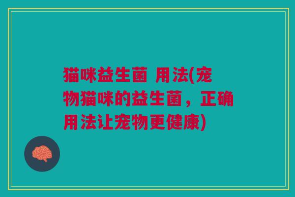 猫咪益生菌 用法(宠物猫咪的益生菌,正确用法让宠物更健康)