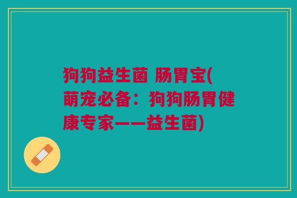 狗狗益生菌 肠胃宝(萌宠必备:狗狗肠胃健康专家——益生菌) 狗狗益生菌 肠胃宝(萌宠必备:狗狗肠胃健康专家——益生菌)