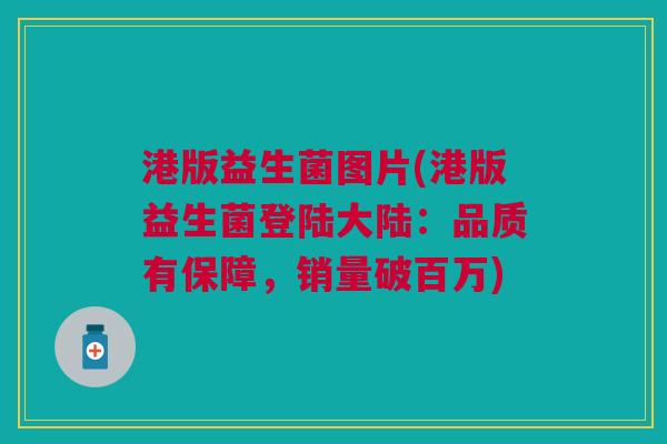 港版益生菌图片(港版益生菌登陆大陆:品质有保障,销量破百万)
