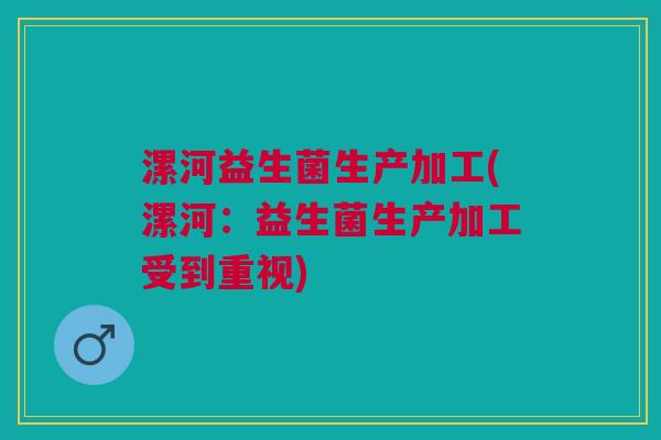 漯河益生菌生产加工(漯河:益生菌生产加工受到重视)