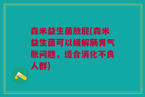 森米益生菌放屁(森米益生菌可以缓解肠胃气胀问题,适合消化不良人群)