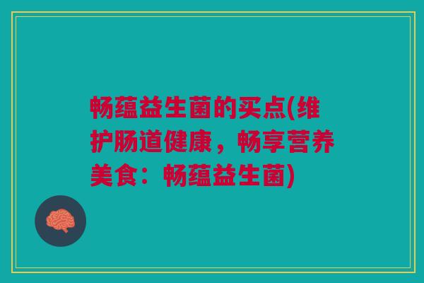 畅蕴益生菌的买点(维护肠道健康,畅享营养美食:畅蕴益生菌) 畅蕴益生菌的买点(维护肠道健康,畅享营养美食:畅蕴益生菌)