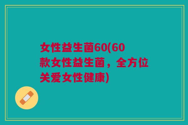 女性益生菌60(60款女性益生菌，全方位关爱女性健康)