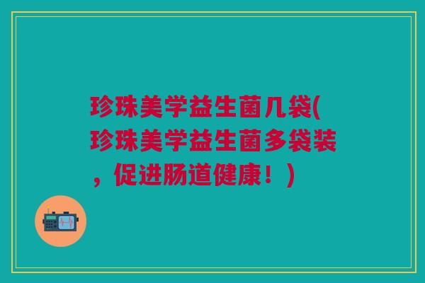 珍珠美学益生菌几袋(珍珠美学益生菌多袋装,促进肠道健康!)