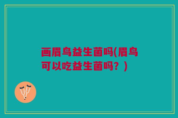 画眉鸟益生菌吗(眉鸟可以吃益生菌吗?)