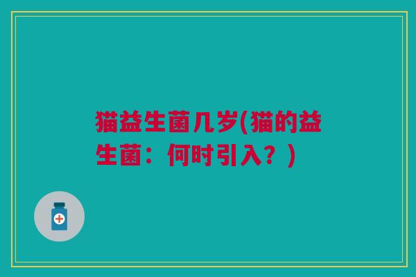 猫益生菌几岁(猫的益生菌:何时引入?)