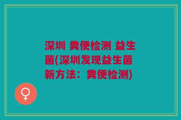 深圳 粪便检测 益生菌(深圳发现益生菌 新方法:粪便检测) 深圳 粪便检测 益生菌(深圳发现益生菌 新方法:粪便检测)