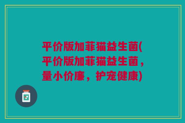 平价版加菲猫益生菌(平价版加菲猫益生菌,量小价廉,护宠健康)