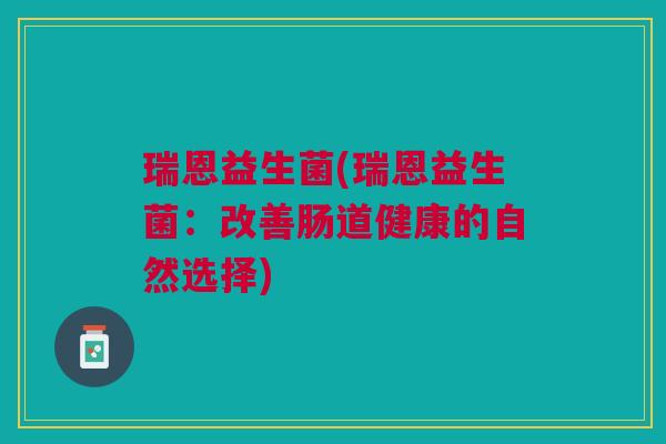 瑞恩益生菌(瑞恩益生菌:改善肠道健康的自然选择)