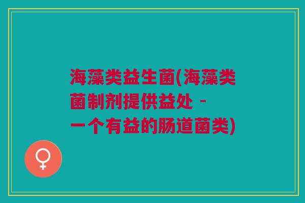 海藻类益生菌(海藻类菌制剂提供益处 - 一个有益的肠道菌类)