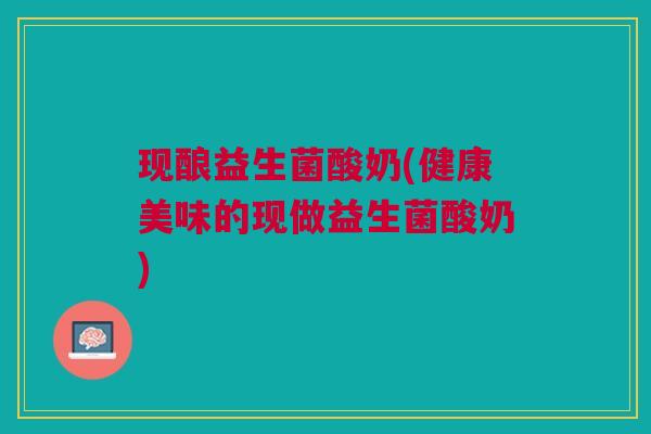 现酿益生菌酸奶(健康美味的现做益生菌酸奶)