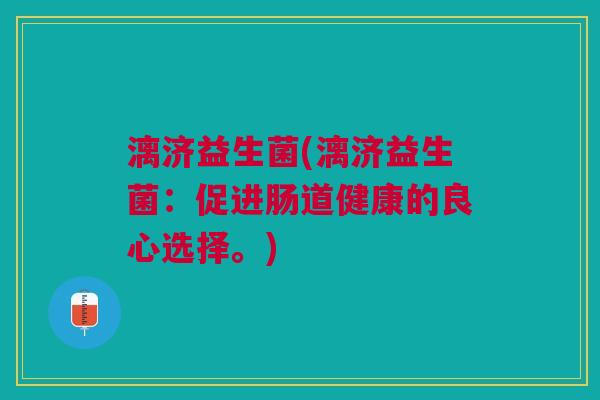漓济益生菌(漓济益生菌:促进肠道健康的良心选择。)