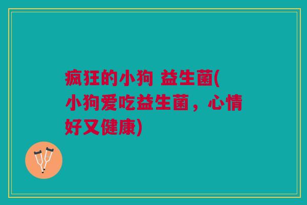 疯狂的小狗 益生菌(小狗爱吃益生菌,心情好又健康) 疯狂的小狗 益生菌(小狗爱吃益生菌,心情好又健康)