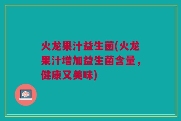 火龙果汁益生菌(火龙果汁增加益生菌含量，健康又美味)