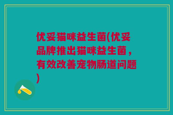 优妥猫咪益生菌(优妥品牌推出猫咪益生菌,有效改善宠物肠道问题)