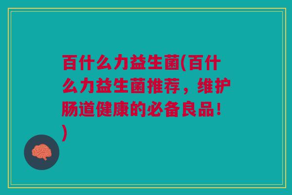 百什么力益生菌(百什么力益生菌推荐,维护肠道健康的必备良品!)
