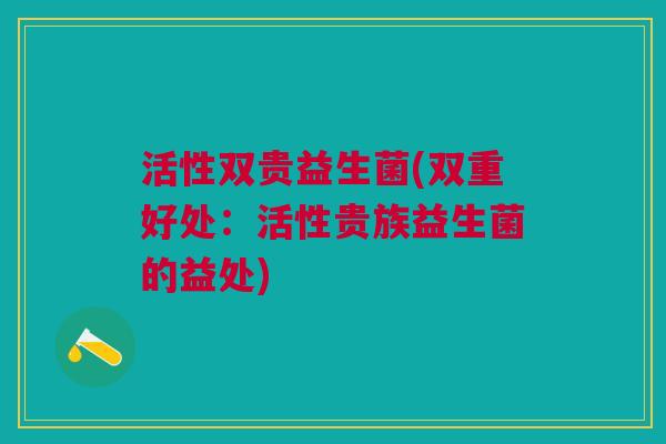 活性双贵益生菌(双重好处:活性贵族益生菌的益处)