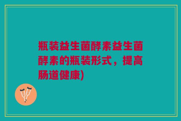 瓶装益生菌酵素益生菌酵素的瓶装形式,提高肠道健康)