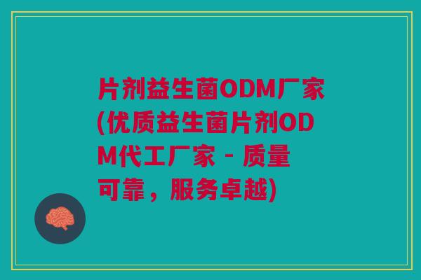 片剂益生菌ODM厂家(优质益生菌片剂ODM代工厂家 - 质量可靠,服务卓越) 片剂益生菌ODM厂家(优质益生菌片剂ODM代工厂家 - 质量可靠,服务卓越)